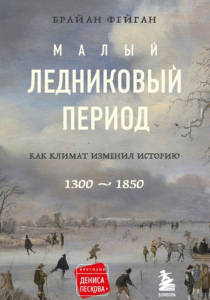 Брайан Фейган. Малый ледниковый период: как климат изменил историю, 1300-1850