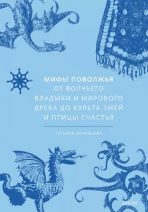 Татьяна Муравьева. Мифы Поволжья. От Волчьего владыки и Мирового дерева до культа змей и птицы счастья